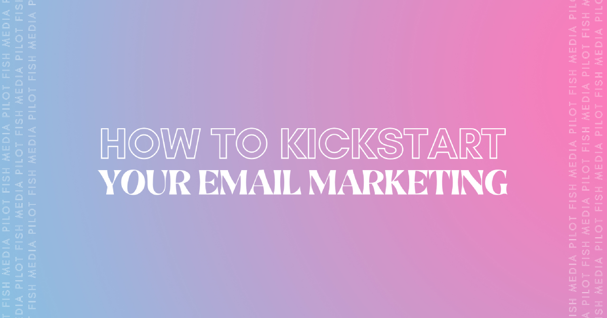 How To Kickstart Your Email Marketing - Pilot Fish Media